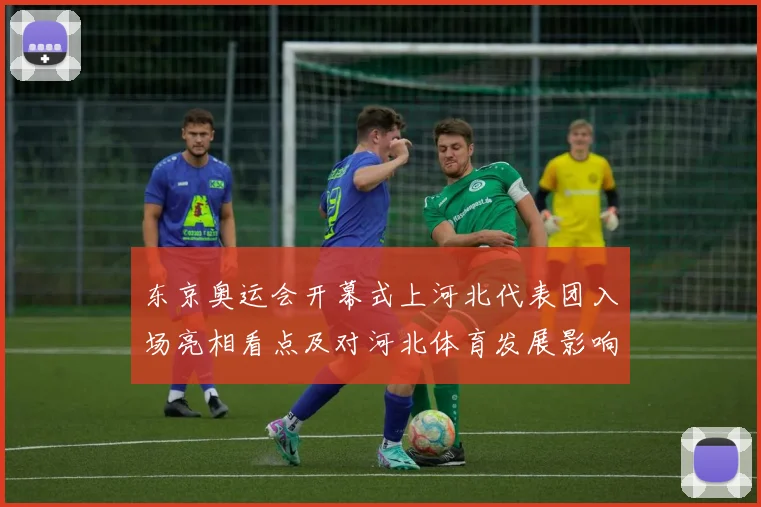 东京奥运会开幕式上河北代表团入场亮相看点及对河北体育发展影响