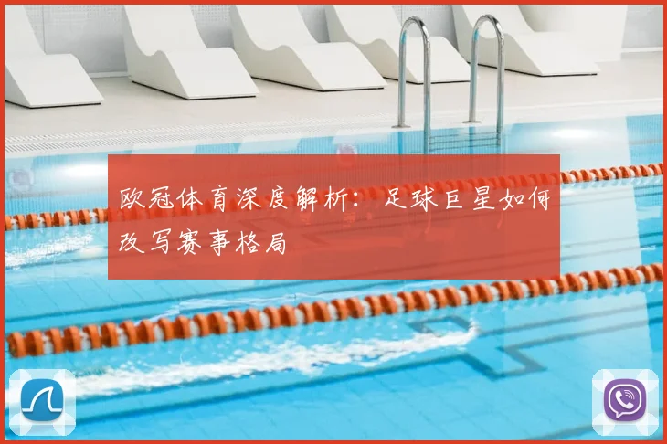 欧冠体育深度解析:足球巨星如何改写赛事格局