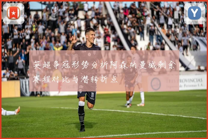 英超争冠形势分析阿森纳曼城剩余赛程对比与潜转折点