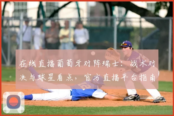 在线直播葡萄牙对阵瑞士:战术对决与球星看点,官方直播平台指南