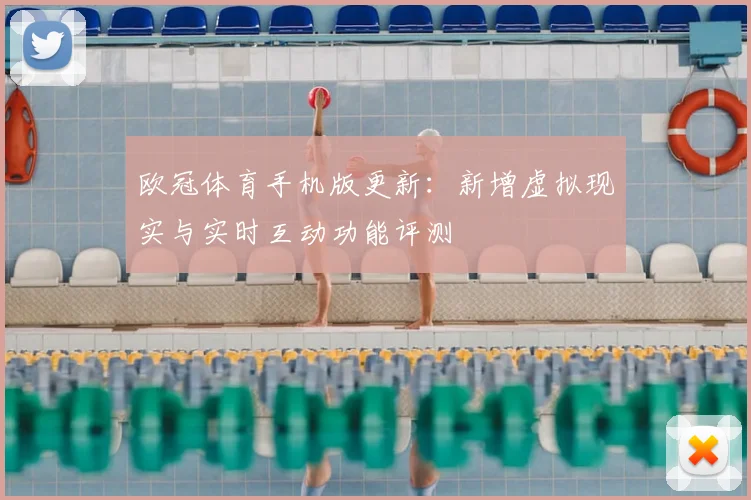 欧冠体育手机版更新:新增虚拟现实与实时互动功能评测