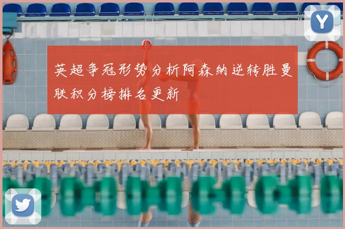 英超争冠形势分析阿森纳逆转胜曼联积分榜排名更新