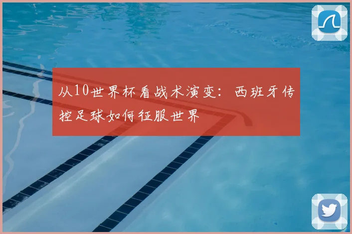 从10世界杯看战术演变：西班牙传控足球如何征服世界