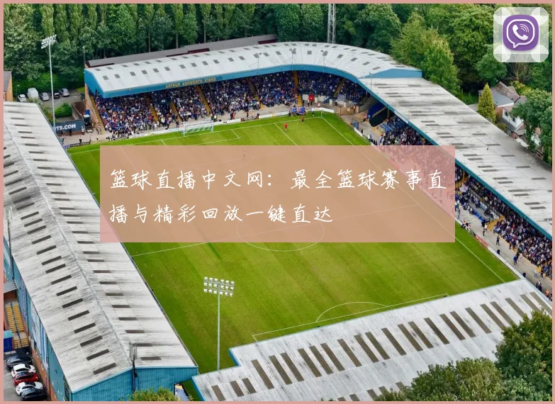 篮球直播中文网：最全篮球赛事直播与精彩回放一键直达