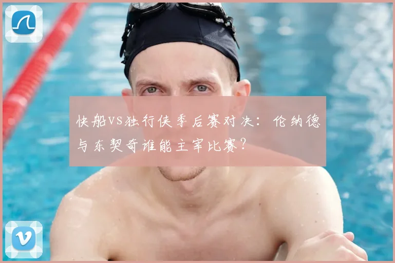 快船vs独行侠季后赛对决：伦纳德与东契奇谁能主宰比赛？