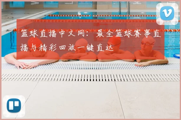 篮球直播中文网：最全篮球赛事直播与精彩回放一键直达