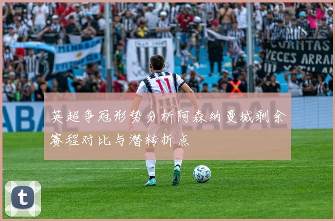 英超争冠形势分析阿森纳曼城剩余赛程对比与潜转折点