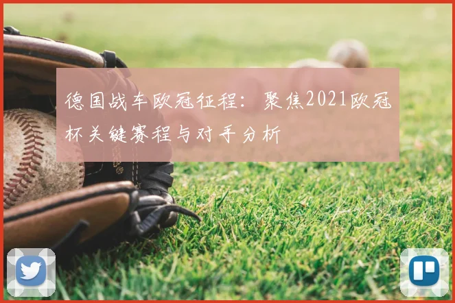 德国战车欧冠征程:聚焦2021欧冠杯关键赛程与对手分析
