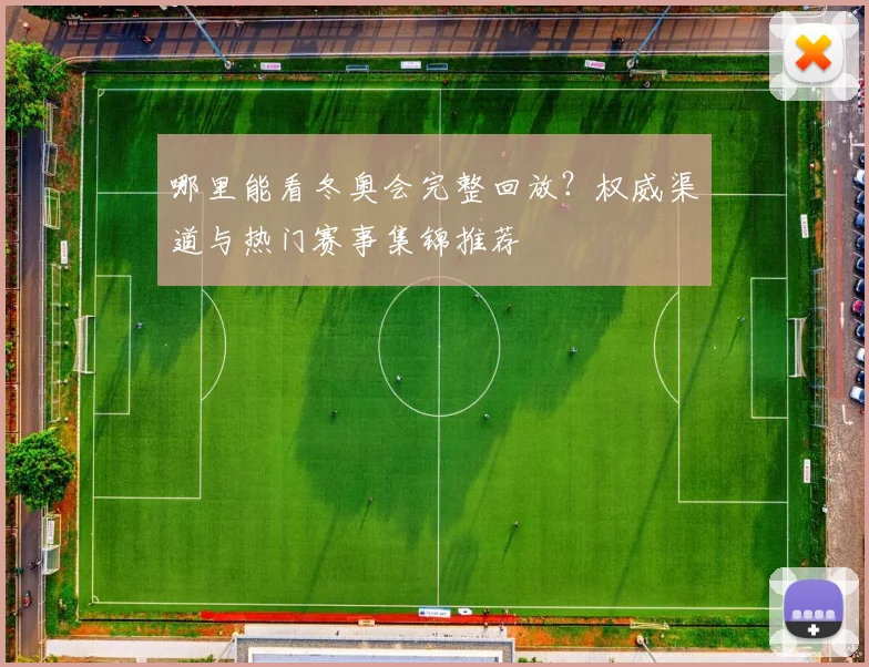 哪里能看冬奥会完整回放?权威渠道与热门赛事集锦推荐