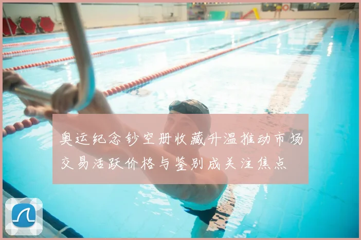 奥运纪念钞空册收藏升温推动市场交易活跃价格与鉴别成关注焦点