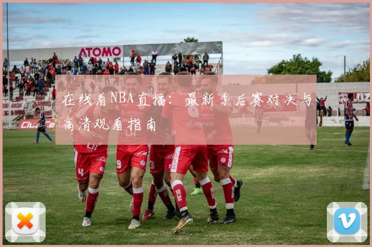 在线看NBA直播:最新季后赛对决与高清观看指南