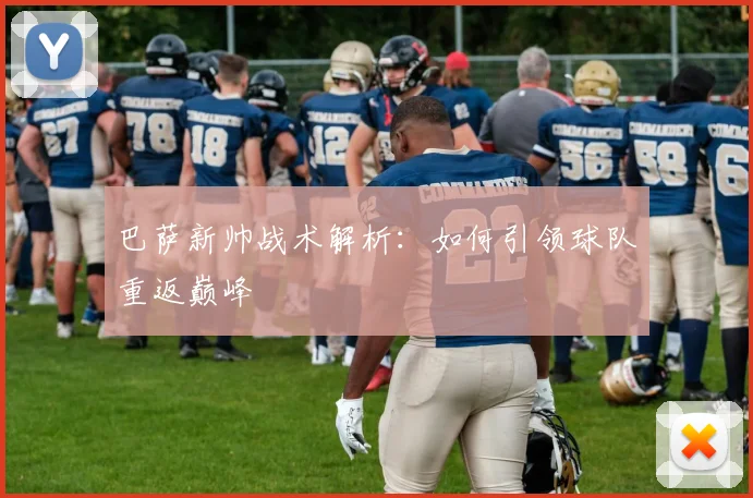 巴萨新帅战术解析：如何引领球队重返巅峰